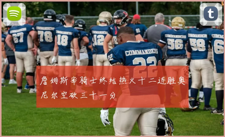 詹姆斯率骑士终结热火十二连胜奥尼尔空砍三十一分