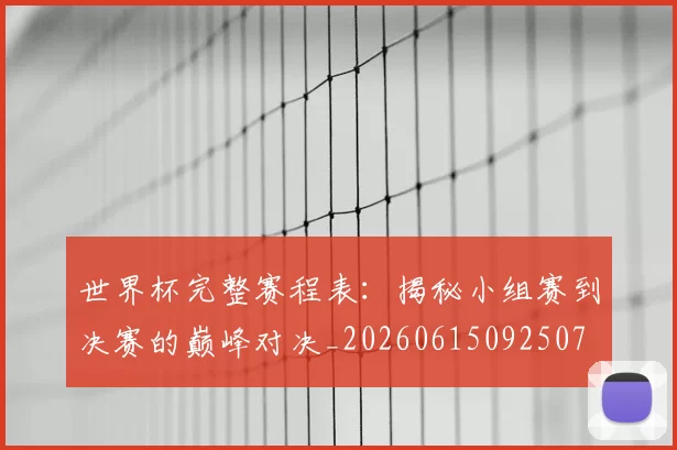 世界杯完整赛程表:揭秘小组赛到决赛的巅峰对决_20260615092507