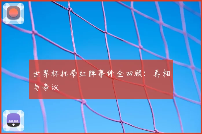 世界杯托蒂红牌事件全回顾：真相与争议
