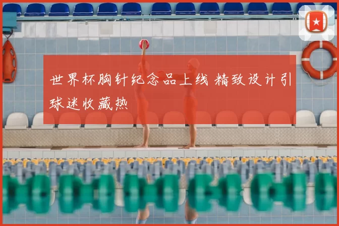 世界杯胸针纪念品上线 精致设计引球迷收藏热