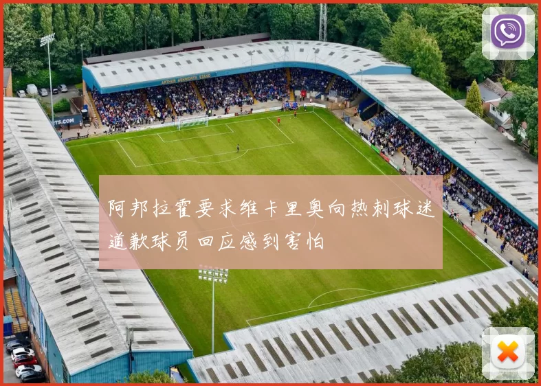 阿邦拉霍要求维卡里奥向热刺球迷道歉球员回应感到害怕