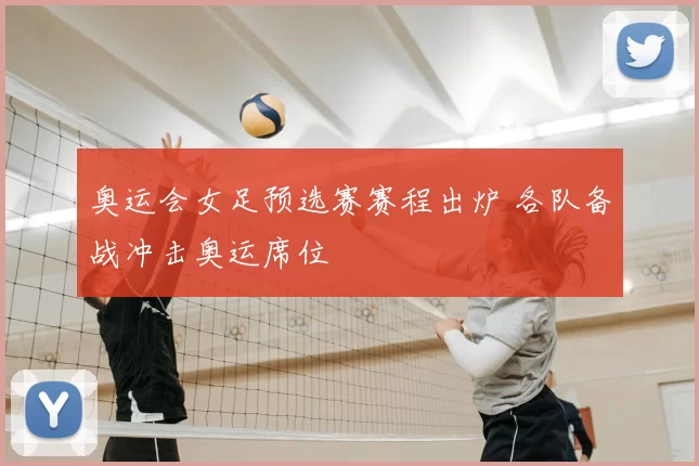 奥运会女足预选赛赛程出炉 各队备战冲击奥运席位