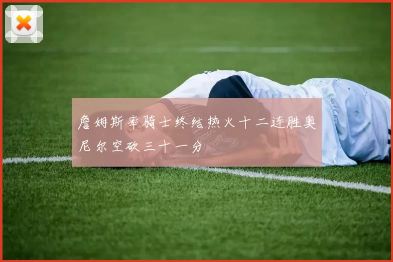 詹姆斯率骑士终结热火十二连胜奥尼尔空砍三十一分