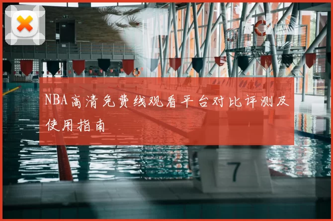 NBA高清免费线观看平台对比评测及使用指南