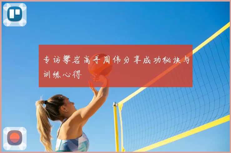 专访攀岩高手周伟分享成功秘诀与训练心得
