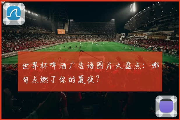 世界杯啤酒广告语图片大盘点:哪句点燃了你的夏夜?