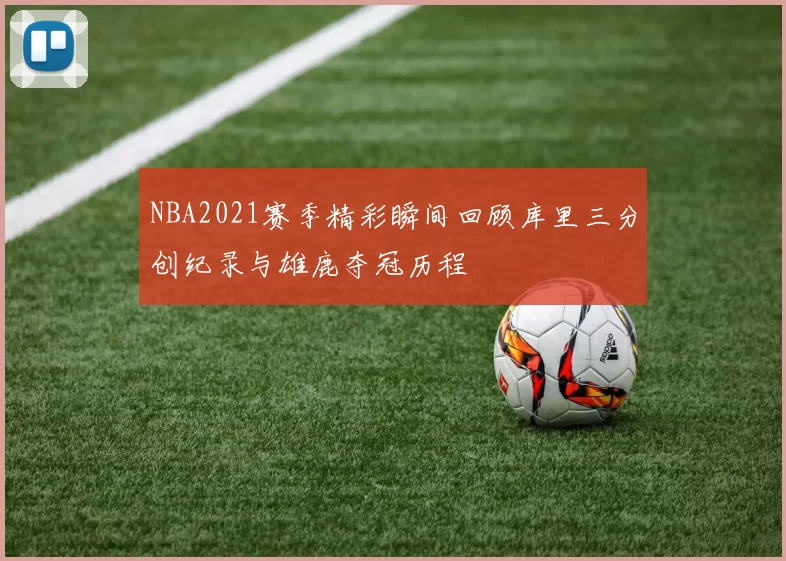 NBA2021赛季精彩瞬间回顾库里三分创纪录与雄鹿夺冠历程