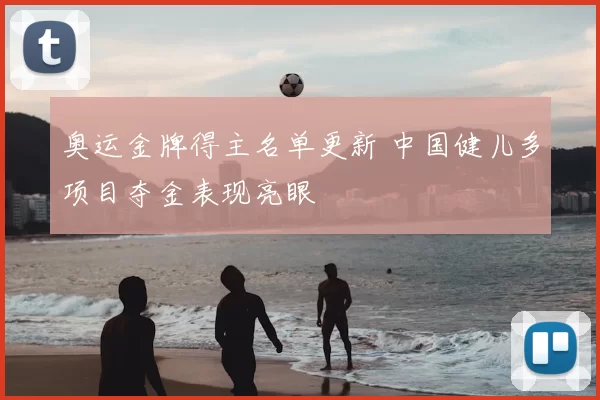 奥运金牌得主名单更新 中国健儿多项目夺金表现亮眼