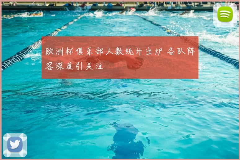 欧洲杯俱乐部人数统计出炉 各队阵容深度引关注