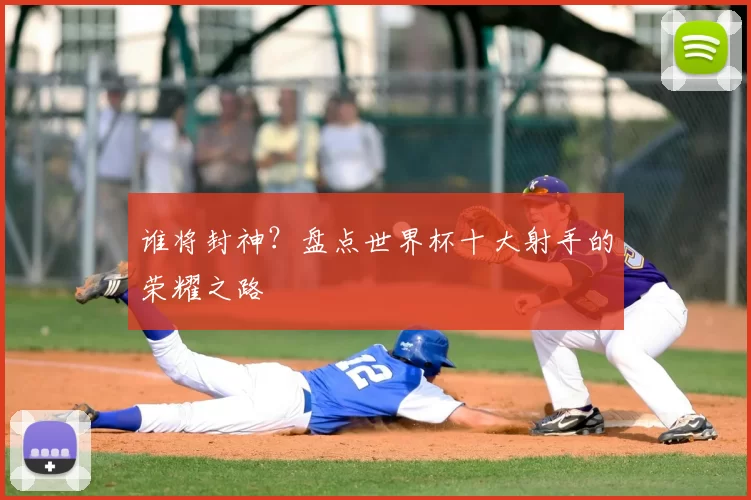 谁将封神？盘点世界杯十大射手的荣耀之路