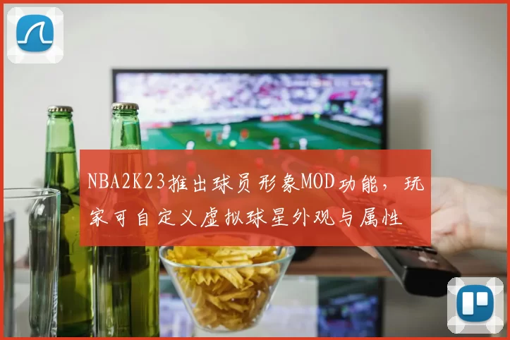 NBA2K23推出球员形象MOD功能,玩家可自定义虚拟球星外观与属性