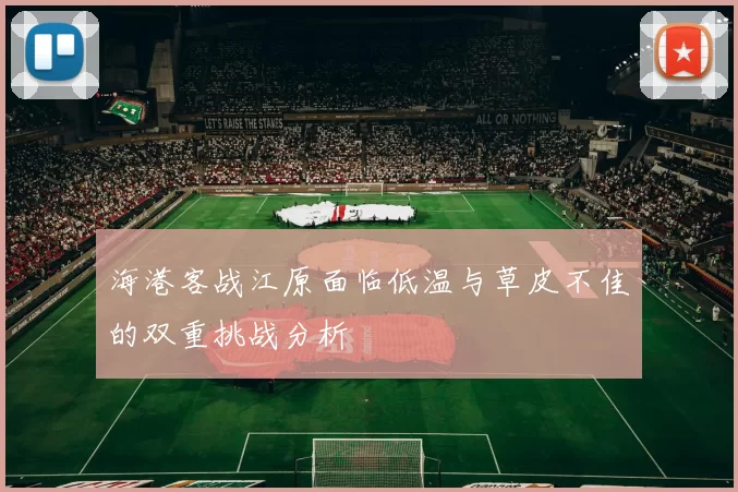 海港客战江原面临低温与草皮不佳的双重挑战分析