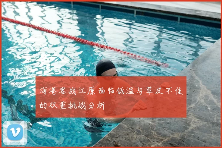 海港客战江原面临低温与草皮不佳的双重挑战分析