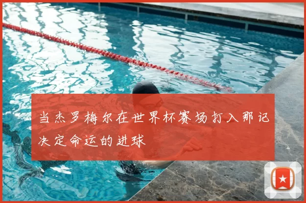 当杰罗梅尔在世界杯赛场打入那记决定命运的进球