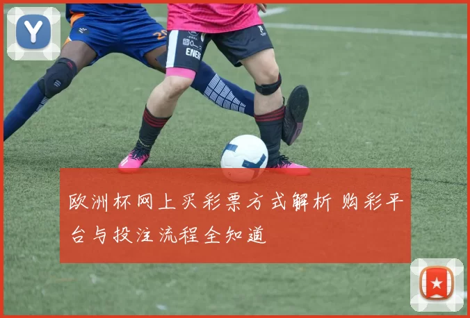 欧洲杯网上买彩票方式解析 购彩平台与投注流程全知道