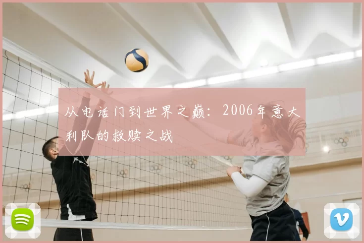 从电话门到世界之巅：2006年意大利队的救赎之战
