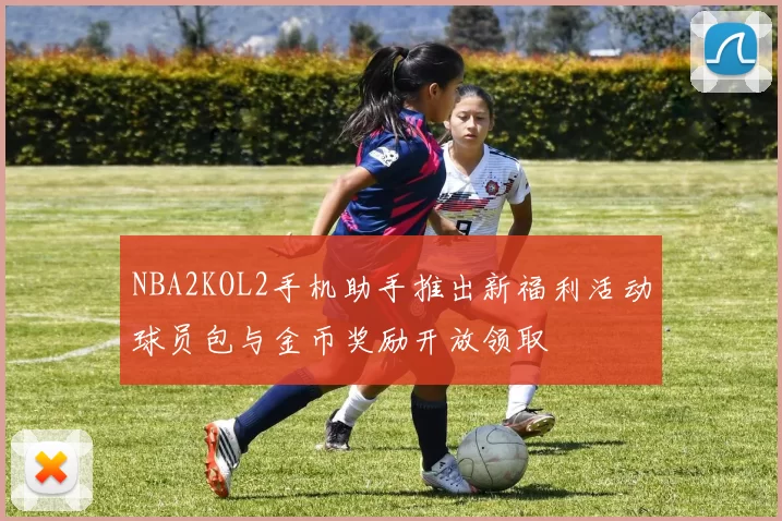 NBA2KOL2手机助手推出新福利活动球员包与金币奖励开放领取