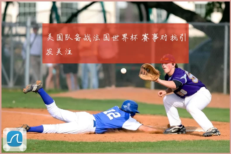 美国队备战法国世界杯 赛事对抗引发关注