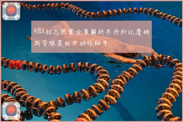 NBA标志图案全集解析乔丹科比詹姆斯等球星经典动作细节