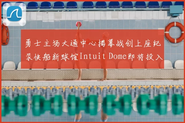 勇士主场大通中心揭幕战创上座纪录快船新球馆Intuit Dome即将投入使用