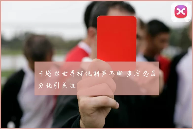 卡塔尔世界杯抵制声不断 多方态度分化引关注