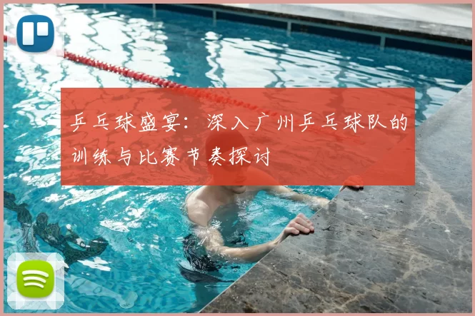 乒乓球盛宴:深入广州乒乓球队的训练与比赛节奏探讨