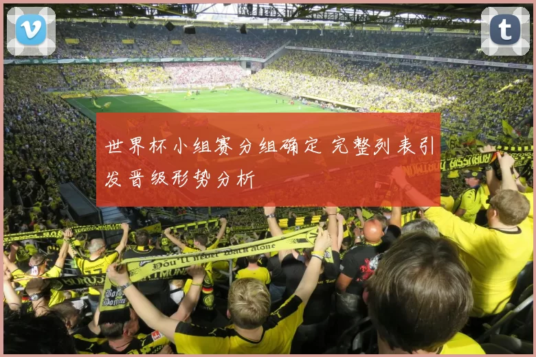 世界杯小组赛分组确定 完整列表引发晋级形势分析