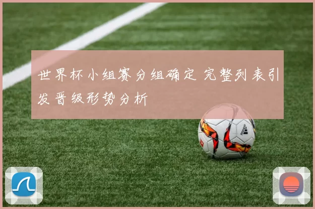 世界杯小组赛分组确定 完整列表引发晋级形势分析