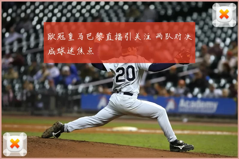 欧冠皇马巴黎直播引关注 两队对决成球迷焦点