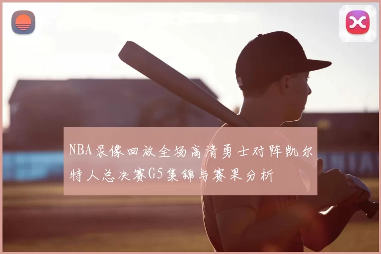 NBA录像回放全场高清勇士对阵凯尔特人总决赛G5集锦与赛果分析