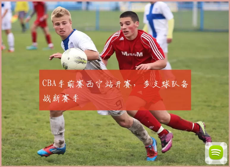 CBA季前赛西宁站开赛，多支球队备战新赛季