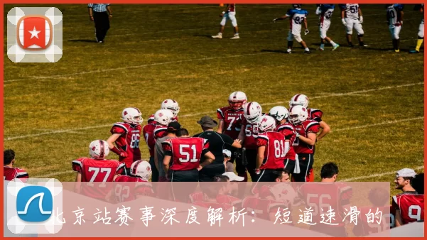 北京站赛事深度解析：短道速滑的世界级对决