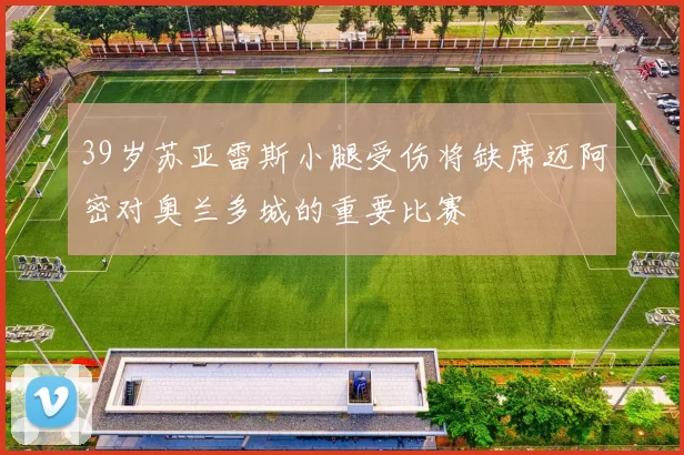 39岁苏亚雷斯小腿受伤将缺席迈阿密对奥兰多城的重要比赛