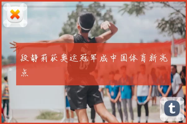 段静莉获奥运冠军成中国体育新亮点