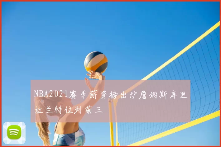 NBA2021赛季薪资榜出炉詹姆斯库里杜兰特位列前三