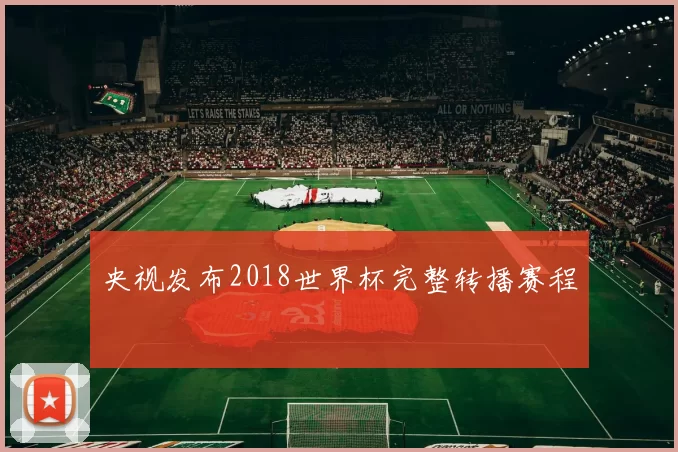 央视发布2018世界杯完整转播赛程