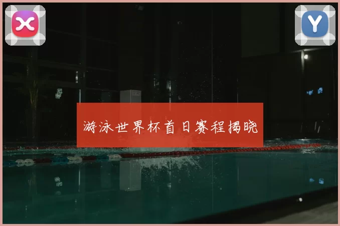 游泳世界杯首日赛程揭晓