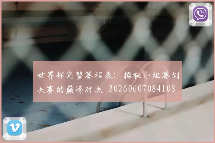 世界杯完整赛程表：揭秘小组赛到决赛的巅峰对决_20260607084108