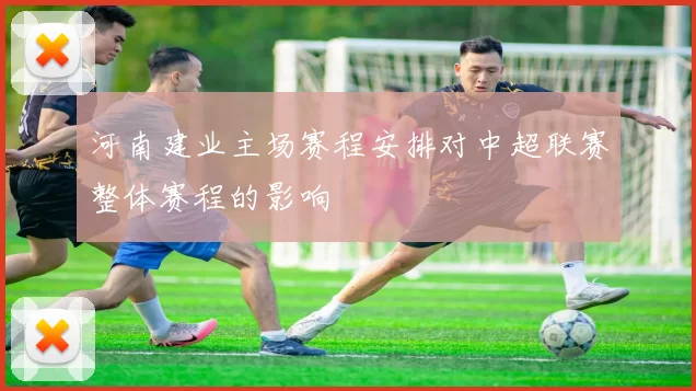 河南建业主场赛程安排对中超联赛整体赛程的影响