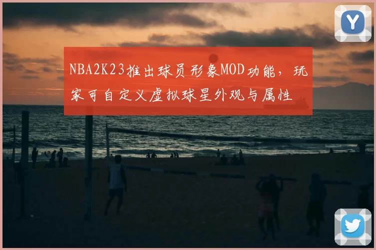 NBA2K23推出球员形象MOD功能，玩家可自定义虚拟球星外观与属性