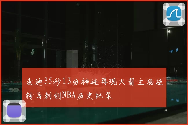 麦迪35秒13分神迹再现火箭主场逆转马刺创NBA历史纪录