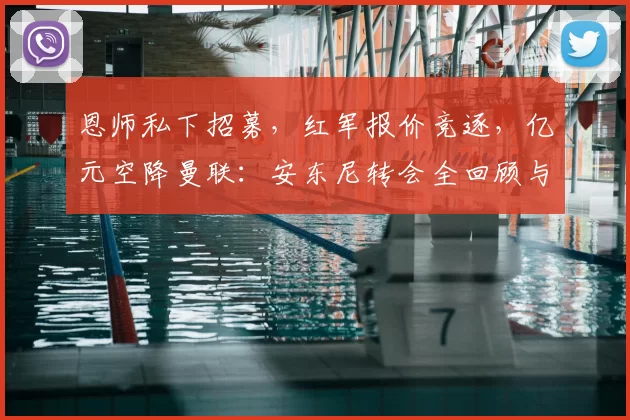 恩师私下招募,红军报价竞逐,亿元空降曼联:安东尼转会全回顾与抉择复盘_哈赫_阿贾克斯_皇家贝蒂斯