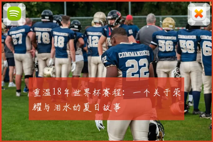 重温18年世界杯赛程：一个关于荣耀与泪水的夏日故事