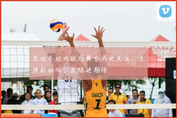 恩佐齐达内欧冠舞台再受关注,生涯新动向引发球迷期待
