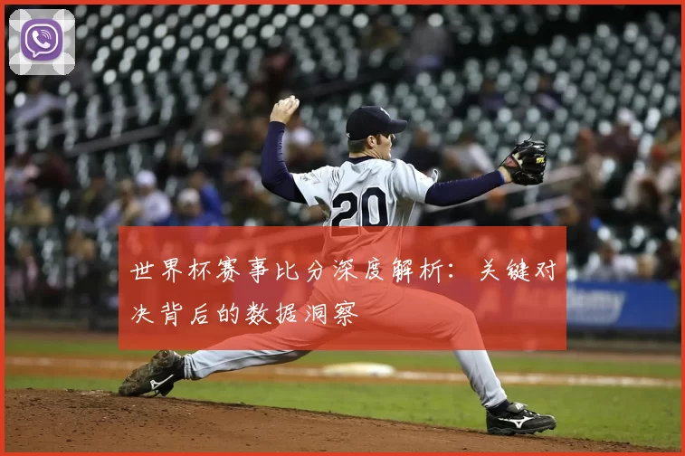 世界杯赛事比分深度解析:关键对决背后的数据洞察