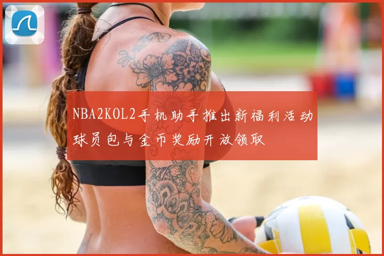NBA2KOL2手机助手推出新福利活动球员包与金币奖励开放领取