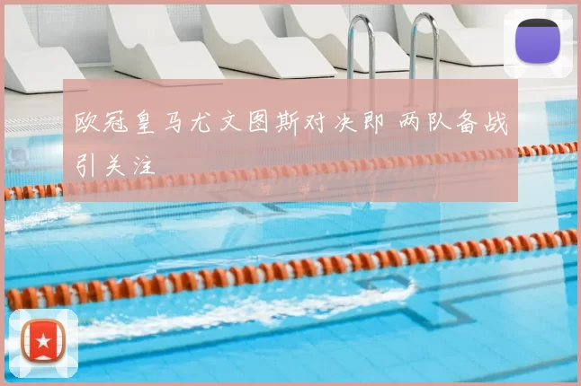 欧冠皇马尤文图斯对决即 两队备战引关注