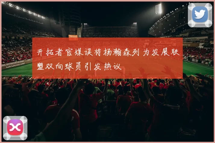 开拓者官媒误将杨瀚森列为发展联盟双向球员引发热议