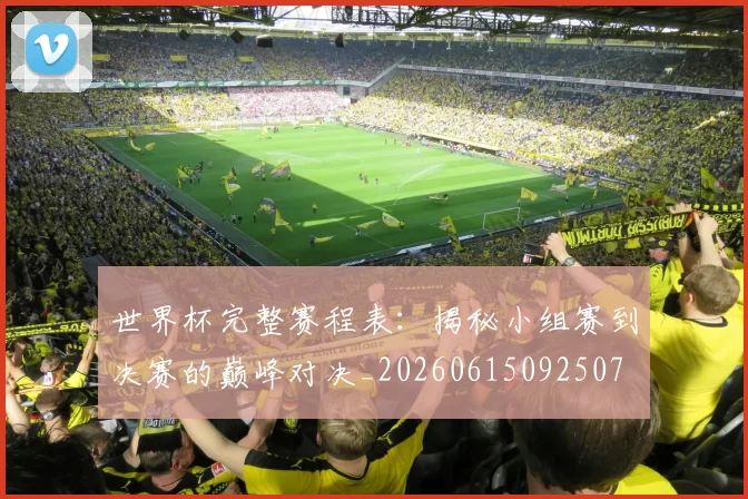 世界杯完整赛程表：揭秘小组赛到决赛的巅峰对决_20260615092507