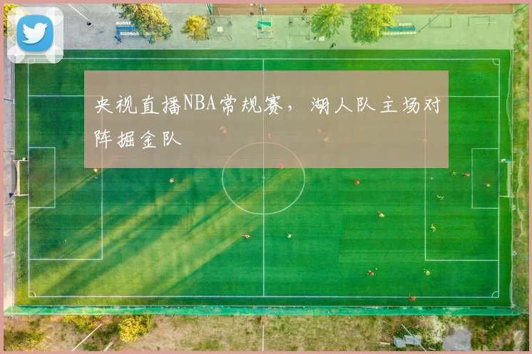 央视直播NBA常规赛，湖人队主场对阵掘金队